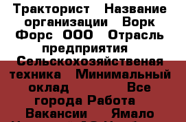 Тракторист › Название организации ­ Ворк Форс, ООО › Отрасль предприятия ­ Сельскохозяйственая техника › Минимальный оклад ­ 42 000 - Все города Работа » Вакансии   . Ямало-Ненецкий АО,Ноябрьск г.